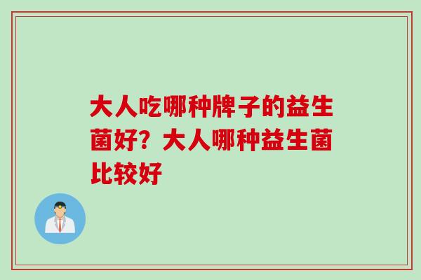 大人吃哪种牌子的益生菌好?大人哪种益生菌比较好 大人吃哪种牌子的益生菌好?大人哪种益生菌比较好