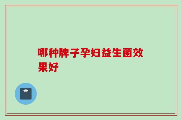 哪种牌子孕妇益生菌效果好