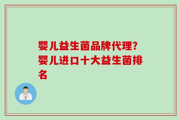 婴儿益生菌品牌代理？婴儿进口十大益生菌排名