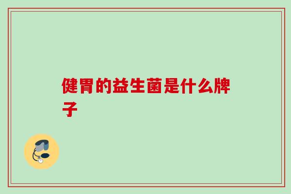 健胃的益生菌是什么牌子 健胃的益生菌是什么牌子