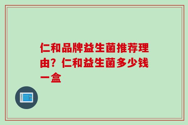 仁和品牌益生菌推荐理由?仁和益生菌多少钱一盒 仁和品牌益生菌推荐理由?仁和益生菌多少钱一盒