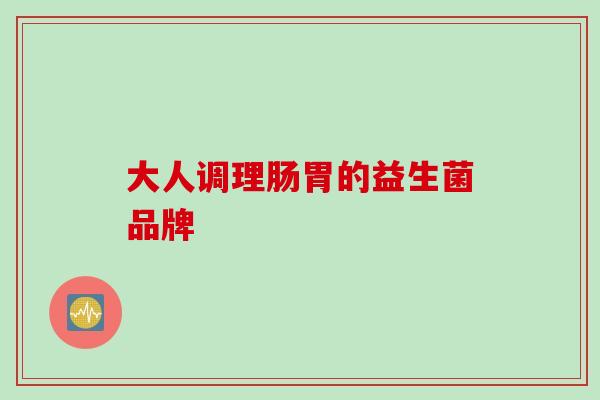 大人调理肠胃的益生菌品牌 大人调理肠胃的益生菌品牌