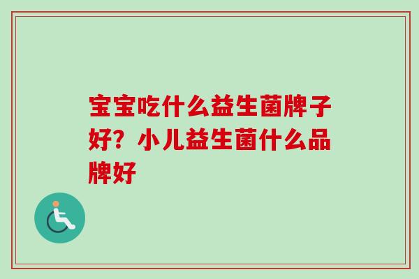 宝宝吃什么益生菌牌子好?小儿益生菌什么品牌好 宝宝吃什么益生菌牌子好?小儿益生菌什么品牌好