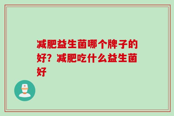 益生菌哪个牌子的好？吃什么益生菌好