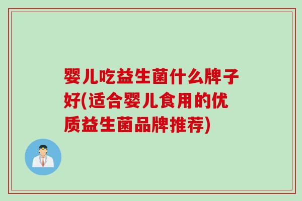 婴儿吃益生菌什么牌子好(适合婴儿食用的优质益生菌品牌推荐)