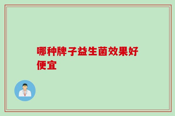 哪种牌子益生菌效果好便宜