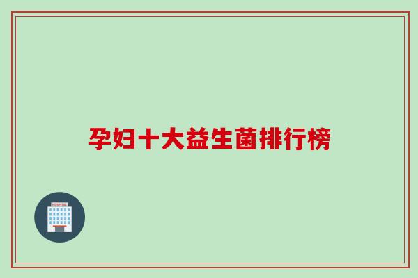 孕妇十大益生菌排行榜 孕妇十大益生菌排行榜