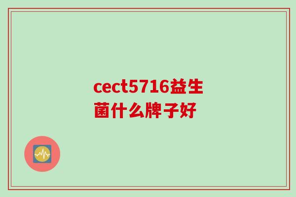 cect5716益生菌什么牌子好 cect5716益生菌什么牌子好
