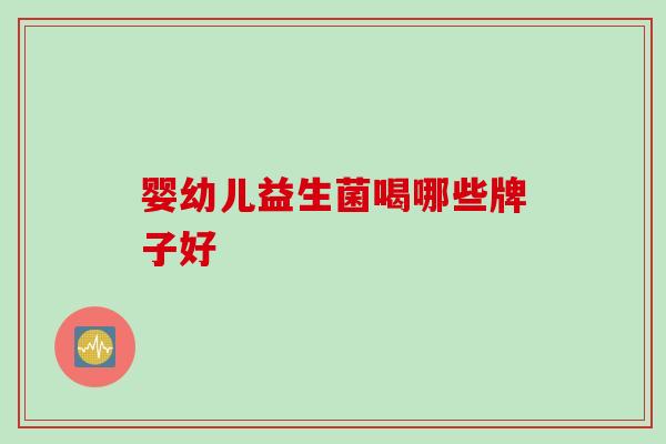 婴幼儿益生菌喝哪些牌子好 婴幼儿益生菌喝哪些牌子好