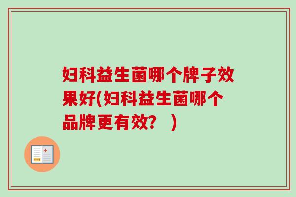 益生菌哪个牌子效果好(益生菌哪个品牌更有效？ )