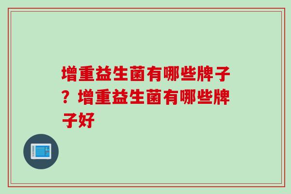 增重益生菌有哪些牌子?增重益生菌有哪些牌子好 增重益生菌有哪些牌子?增重益生菌有哪些牌子好