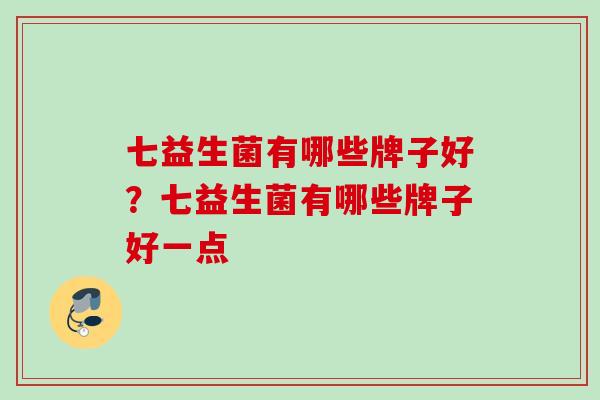 七益生菌有哪些牌子好？七益生菌有哪些牌子好一点