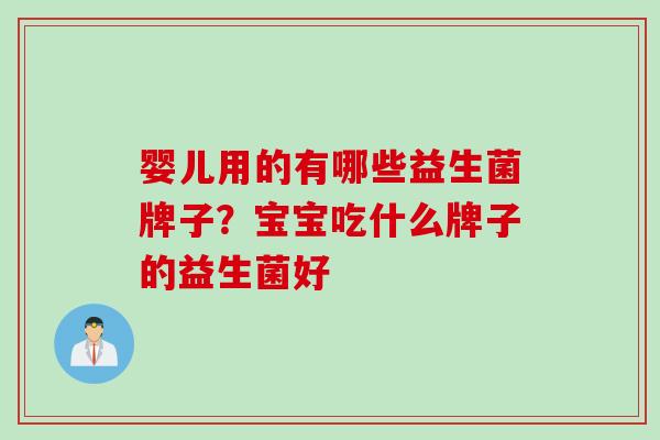 婴儿用的有哪些益生菌牌子？宝宝吃什么牌子的益生菌好