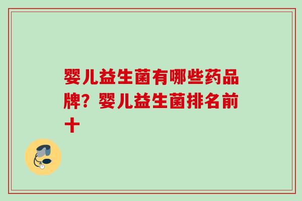 婴儿益生菌有哪些药品牌?婴儿益生菌排名前十 婴儿益生菌有哪些药品牌?婴儿益生菌排名前十