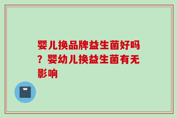 婴儿换品牌益生菌好吗？婴幼儿换益生菌有无影响