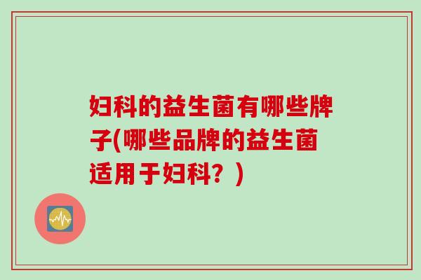 的益生菌有哪些牌子(哪些品牌的益生菌适用于?) 的益生菌有哪些牌子(哪些品牌的益生菌适用于?)