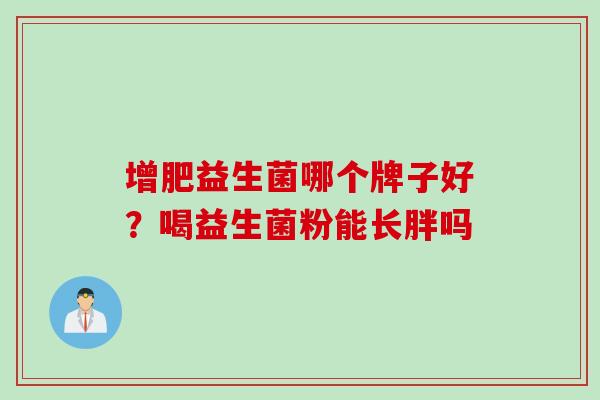 增肥益生菌哪个牌子好？喝益生菌粉能长胖吗