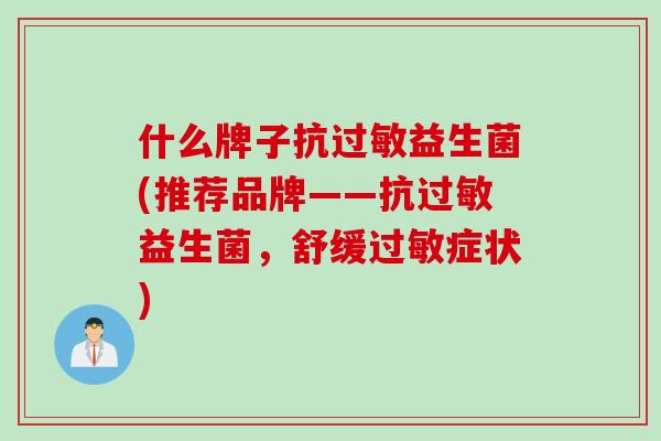 什么牌子抗益生菌(推荐品牌——抗益生菌，舒缓症状)