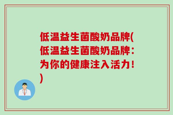 低温益生菌酸奶品牌(低温益生菌酸奶品牌:为你的健康注入活力!) 低温益生菌酸奶品牌(低温益生菌酸奶品牌:为你的健康注入活力!)