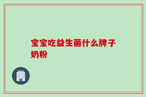 宝宝吃益生菌什么牌子奶粉