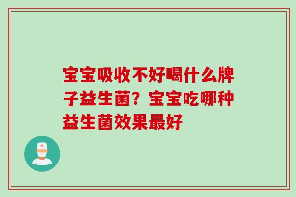 宝宝吸收不好喝什么牌子益生菌?宝宝吃哪种益生菌效果好 宝宝吸收不好喝什么牌子益生菌?宝宝吃哪种益生菌效果好