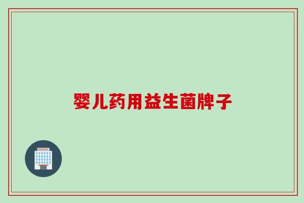 婴儿药用益生菌牌子 婴儿药用益生菌牌子