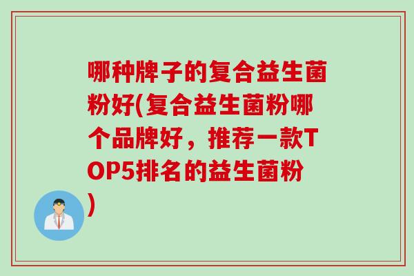 哪种牌子的复合益生菌粉好(复合益生菌粉哪个品牌好，推荐一款TOP5排名的益生菌粉)
