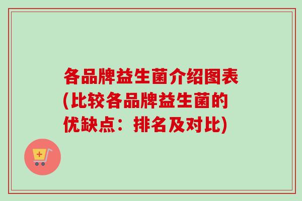各品牌益生菌介绍图表(比较各品牌益生菌的优缺点：排名及对比)
