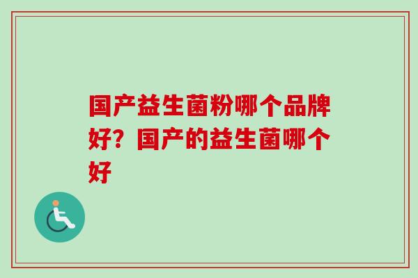 国产益生菌粉哪个品牌好?国产的益生菌哪个好 国产益生菌粉哪个品牌好?国产的益生菌哪个好