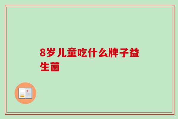 8岁儿童吃什么牌子益生菌