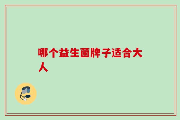 哪个益生菌牌子适合大人 哪个益生菌牌子适合大人
