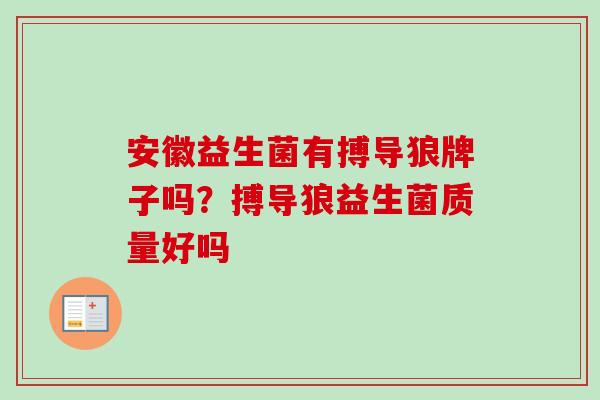 安徽益生菌有搏导狼牌子吗？搏导狼益生菌质量好吗