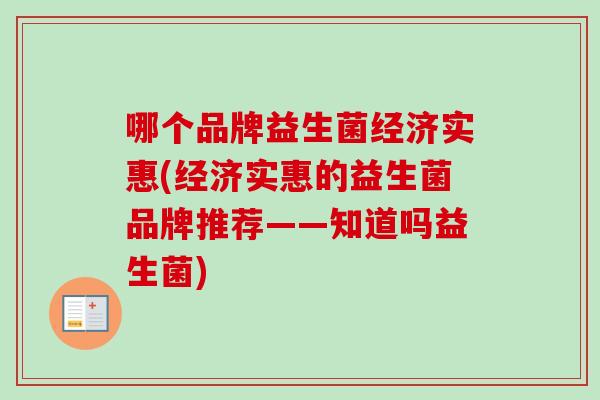 哪个品牌益生菌经济实惠(经济实惠的益生菌品牌推荐——知道吗益生菌) 哪个品牌益生菌经济实惠(经济实惠的益生菌品牌推荐——知道吗益生菌)