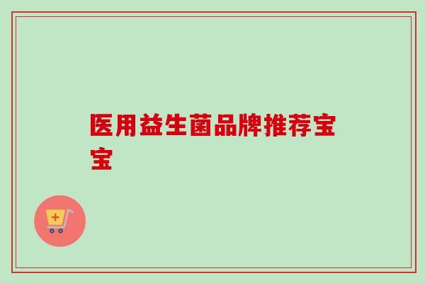 医用益生菌品牌推荐宝宝