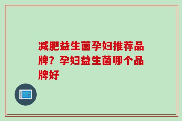 益生菌孕妇推荐品牌？孕妇益生菌哪个品牌好