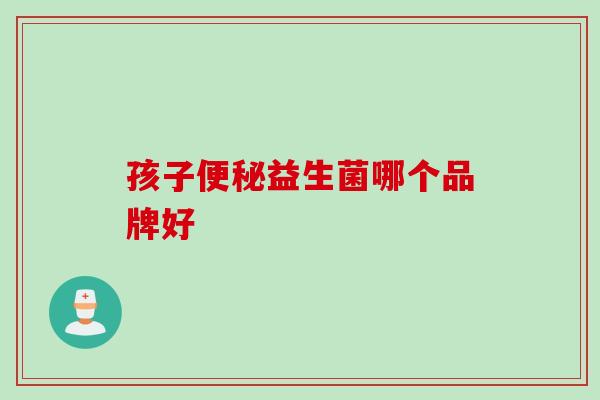 孩子益生菌哪个品牌好 孩子益生菌哪个品牌好