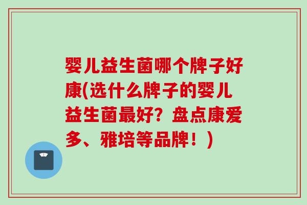 婴儿益生菌哪个牌子好康(选什么牌子的婴儿益生菌好？盘点康爱多、雅培等品牌！)