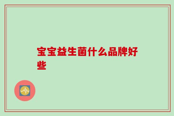 宝宝益生菌什么品牌好些