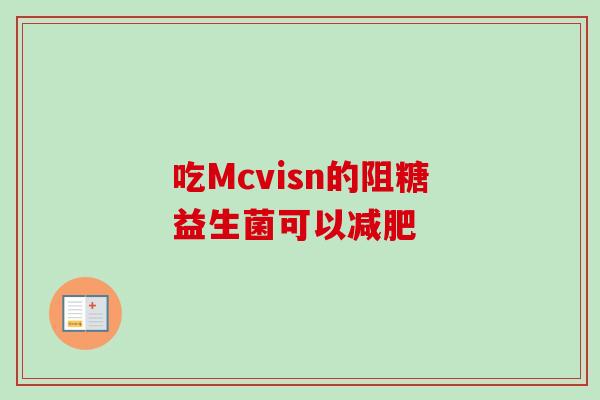 吃Mcvisn的阻糖益生菌可以 吃Mcvisn的阻糖益生菌可以