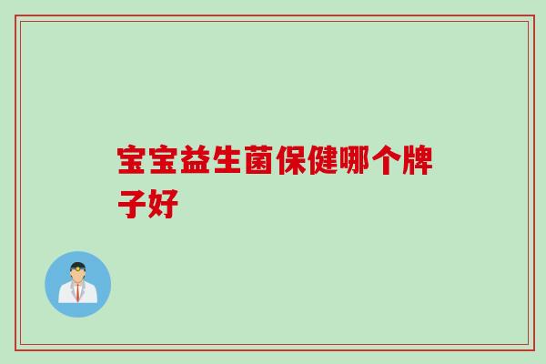 宝宝益生菌保健哪个牌子好 宝宝益生菌保健哪个牌子好