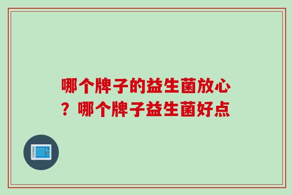 哪个牌子的益生菌放心？哪个牌子益生菌好点