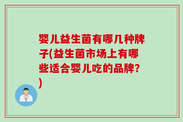 婴儿益生菌有哪几种牌子(益生菌市场上有哪些适合婴儿吃的品牌?) 婴儿益生菌有哪几种牌子(益生菌市场上有哪些适合婴儿吃的品牌?)