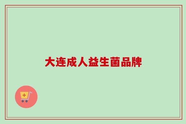 大连成人益生菌品牌 大连成人益生菌品牌