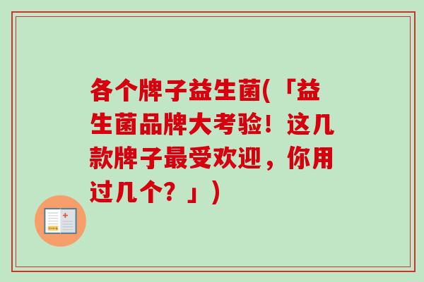 各个牌子益生菌(「益生菌品牌大考验！这几款牌子受欢迎，你用过几个？」)