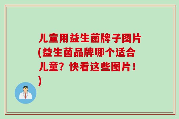 儿童用益生菌牌子图片(益生菌品牌哪个适合儿童?快看这些图片!) 儿童用益生菌牌子图片(益生菌品牌哪个适合儿童?快看这些图片!)