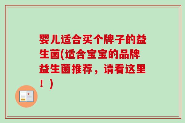 婴儿适合买个牌子的益生菌(适合宝宝的品牌益生菌推荐，请看这里！)