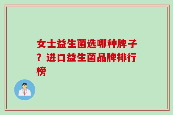 女士益生菌选哪种牌子？进口益生菌品牌排行榜