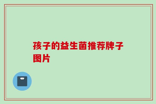 孩子的益生菌推荐牌子图片