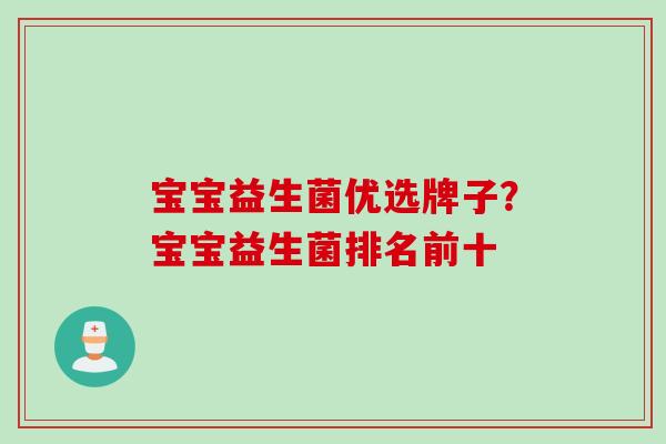 宝宝益生菌优选牌子？宝宝益生菌排名前十