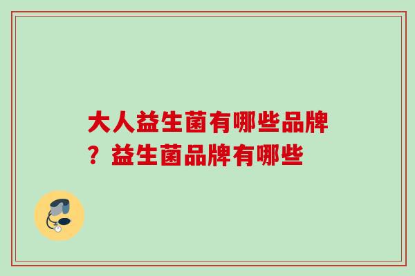 大人益生菌有哪些品牌？益生菌品牌有哪些